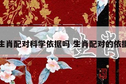 生肖配对科学依据吗 生肖配对的依据