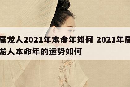属龙人2021年本命年如何 2021年属龙人本命年的运势如何