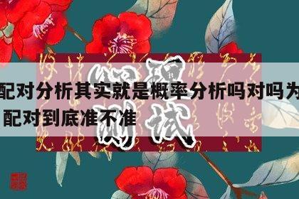 生肖配对分析其实就是概率分析吗对吗为什么 生肖配对到底准不准