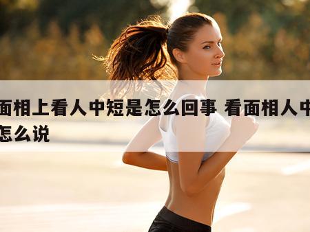 从面相上看人中短是怎么回事 看面相人中短是怎么说