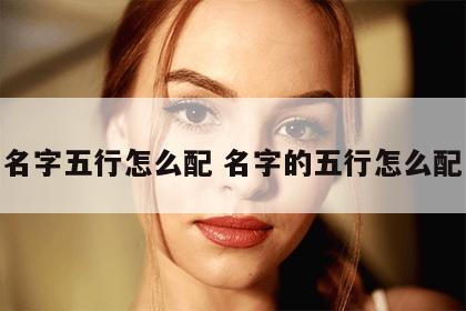 名字五行怎么配 名字的五行怎么配