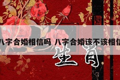 八字合婚相信吗 八字合婚该不该相信