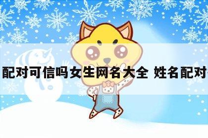姓名配对可信吗女生网名大全 姓名配对很准