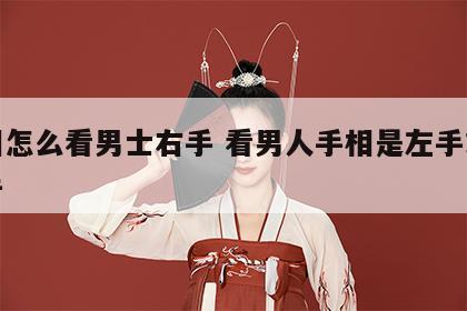 手相怎么看男士右手 看男人手相是左手或是右手
