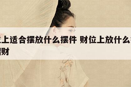 财位上适合摆放什么摆件 财位上放什么摆件最招财