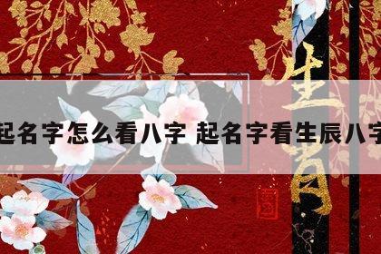起名字怎么看八字 起名字看生辰八字