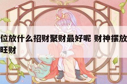 财神位放什么招财聚财最好呢 财神摆放什么位置旺财