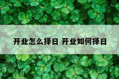 开业怎么择日 开业如何择日