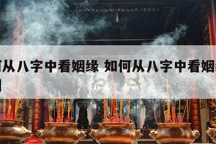 如何从八字中看姻缘 如何从八字中看姻缘何时到