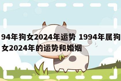 94年狗女2024年运势 1994年属狗女2024年的运势和婚姻