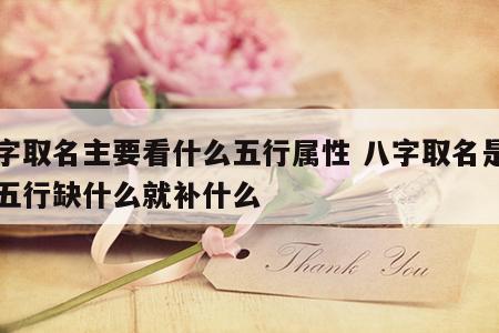 八字取名主要看什么五行属性 八字取名是不是五行缺什么就补什么