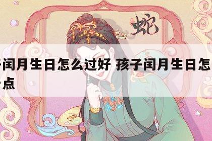 孩子闰月生日怎么过好 孩子闰月生日怎么过好一点