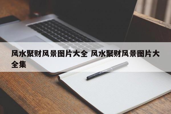 风水聚财风景图片大全 风水聚财风景图片大全集