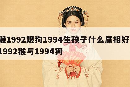猴1992跟狗1994生孩子什么属相好 1992猴与1994狗
