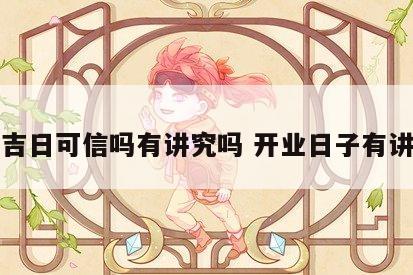 开业吉日可信吗有讲究吗 开业日子有讲究吗