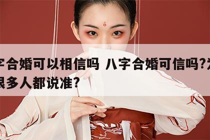八字合婚可以相信吗 八字合婚可信吗?为什么很多人都说准?