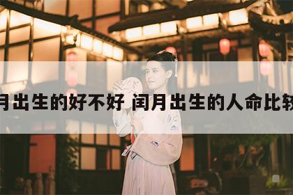 闰月出生的好不好 闰月出生的人命比较好