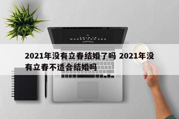 2021年没有立春结婚了吗 2021年没有立春不适合结婚吗