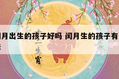 在闰月出生的孩子好吗 闰月生的孩子有什么说法