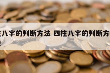四柱八字的判断方法 四柱八字的判断方法有哪些