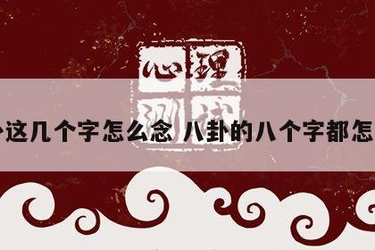 八卦这几个字怎么念 八卦的八个字都怎么读
