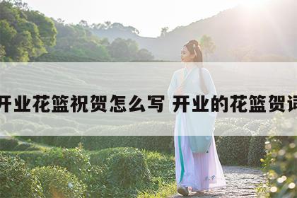 开业花篮祝贺怎么写 开业的花篮贺词