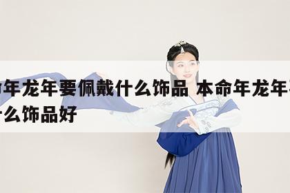 本命年龙年要佩戴什么饰品 本命年龙年要佩戴什么饰品好