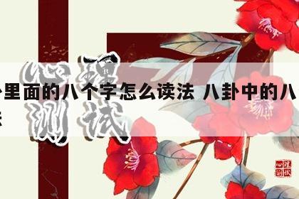 八卦里面的八个字怎么读法 八卦中的八个字读法