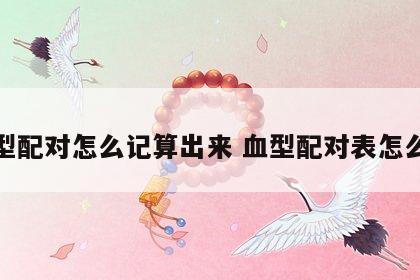血型配对怎么记算出来 血型配对表怎么算