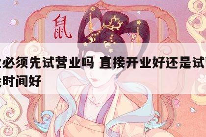 开业必须先试营业吗 直接开业好还是试营业一段时间好