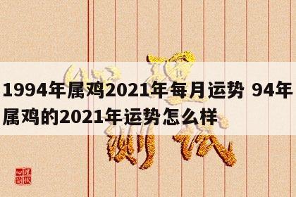 1994年属鸡2021年每月运势 94年属鸡的2021年运势怎么样