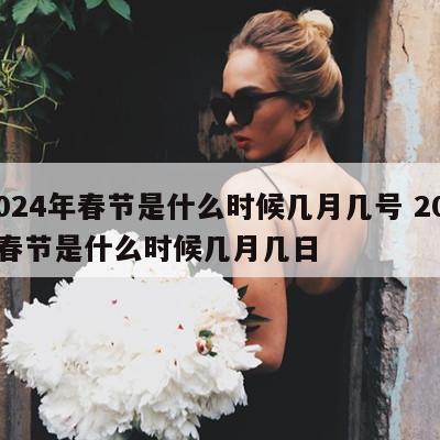 2024年春节是什么时候几月几号 2024春节是什么时候几月几日