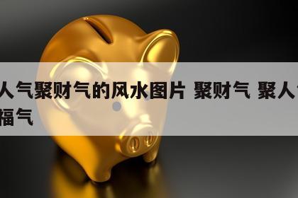 聚人气聚财气的风水图片 聚财气 聚人气 聚福气