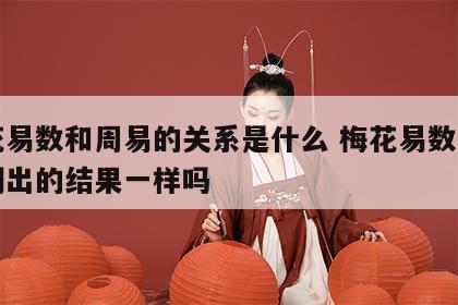 梅花易数和周易的关系是什么 梅花易数和周易测出的结果一样吗