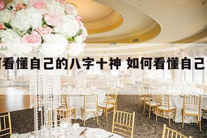 如何看懂自己的八字十神 如何看懂自己的八字