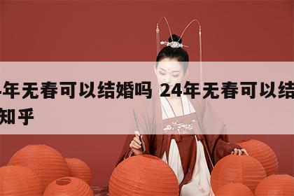 24年无春可以结婚吗 24年无春可以结婚吗知乎
