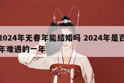 2024年无春年能结婚吗 2024年是百年难遇的一年