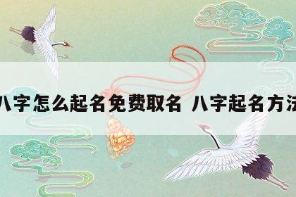 八字怎么起名免费取名 八字起名方法