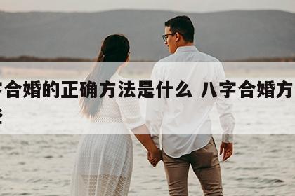 八字合婚的正确方法是什么 八字合婚方法有哪些