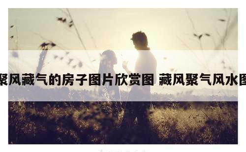 聚风藏气的房子图片欣赏图 藏风聚气风水图