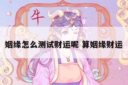 姻缘怎么测试财运呢 算姻缘财运