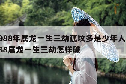 1988年属龙一生三劫孤坟多是少年人 1988属龙一生三劫怎样破