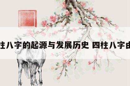 四柱八字的起源与发展历史 四柱八字由来