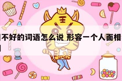 面相不好的词语怎么说 形容一个人面相不好的词