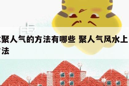 风水聚人气的方法有哪些 聚人气风水上有什么方法