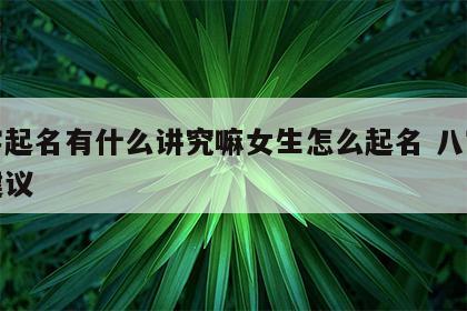 八字起名有什么讲究嘛女生怎么起名 八字起名建议