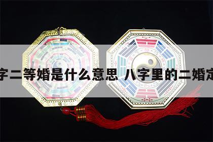 八字二等婚是什么意思 八字里的二婚定义