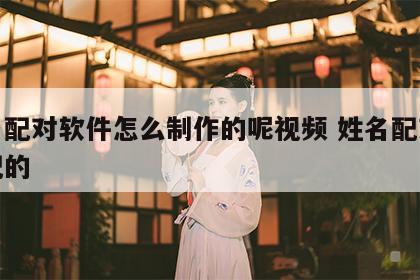 姓名配对软件怎么制作的呢视频 姓名配对怎么配的