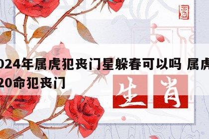 2024年属虎犯丧门星躲春可以吗 属虎2020命犯丧门