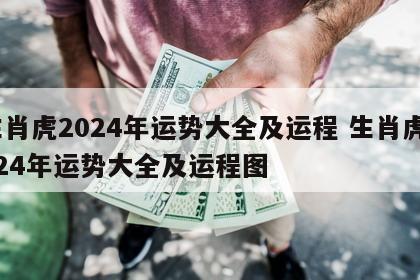 生肖虎2024年运势大全及运程 生肖虎2024年运势大全及运程图